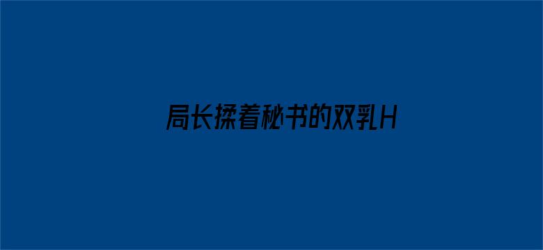 局长揉着秘书的双乳H文电影封面图